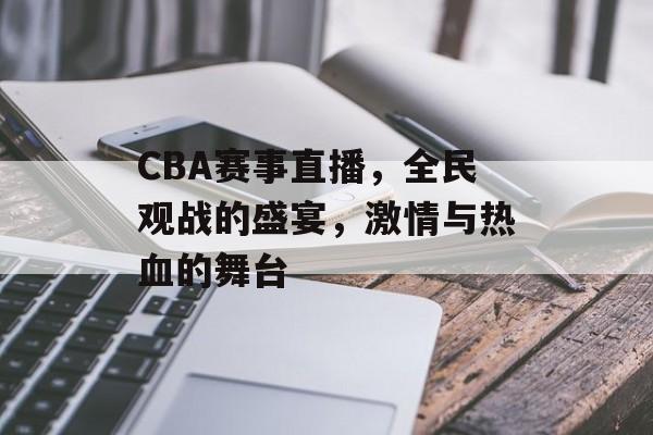 CBA赛事直播,全民观战的盛宴,激情与热血的舞台 CBA赛事直播,全民观战的盛宴,激情与热血的舞台