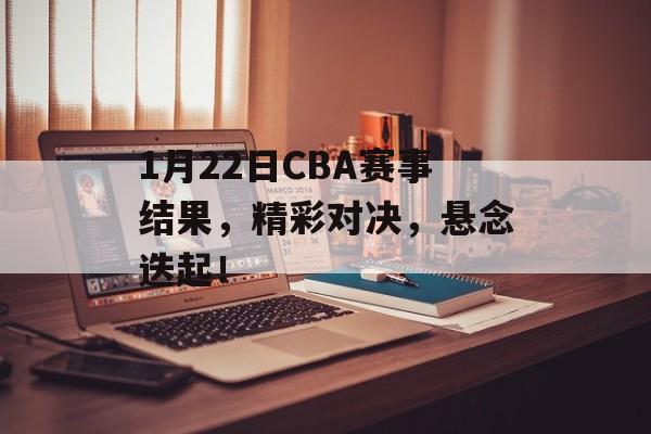 1月22日CBA赛事结果,精彩对决,悬念迭起! 1月22日CBA赛事结果,精彩对决,悬念迭起!