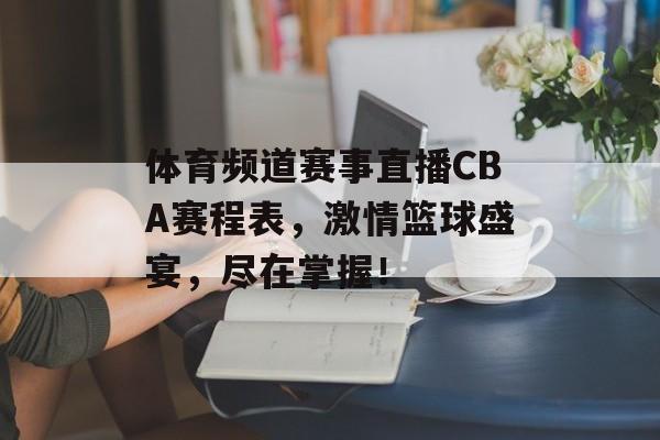 体育频道赛事直播CBA赛程表,激情篮球盛宴,尽在掌握! 体育频道赛事直播CBA赛程表,激情篮球盛宴,尽在掌握!