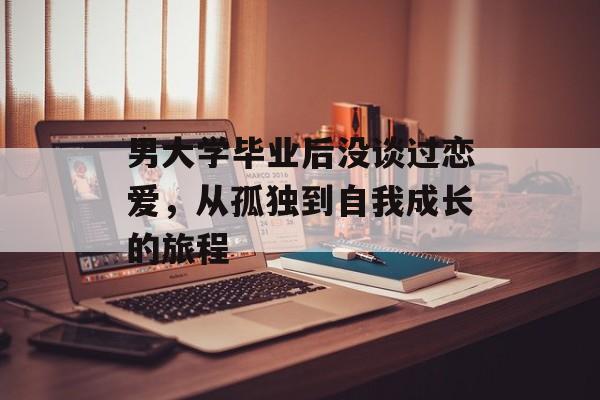 男大学毕业后没谈过恋爱，从孤独到自我成长的旅程