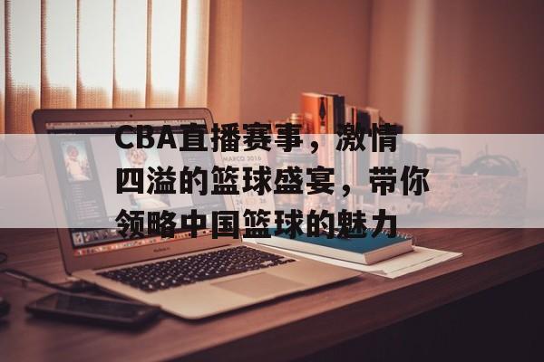 CBA直播赛事,激情四溢的篮球盛宴,带你领略中国篮球的魅力 CBA直播赛事,激情四溢的篮球盛宴,带你领略中国篮球的魅力