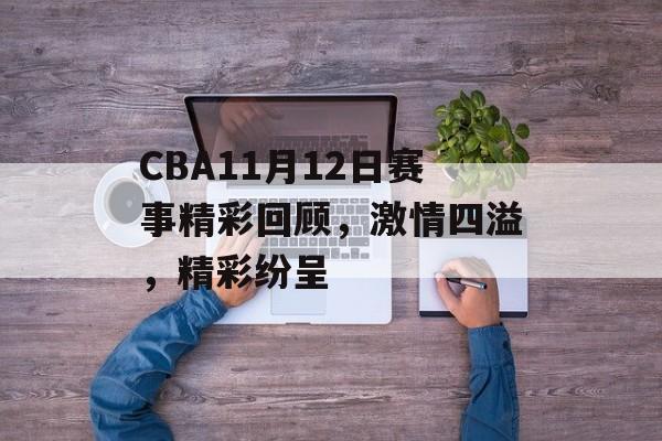 CBA11月12日赛事精彩回顾，激情四溢，精彩纷呈