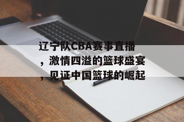 辽宁队CBA赛事直播,激情四溢的篮球盛宴,见证中国篮球的崛起 辽宁队CBA赛事直播,激情四溢的篮球盛宴,见证中国篮球的崛起