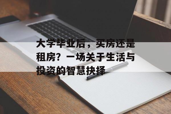 大学毕业后，买房还是租房？一场关于生活与投资的智慧抉择