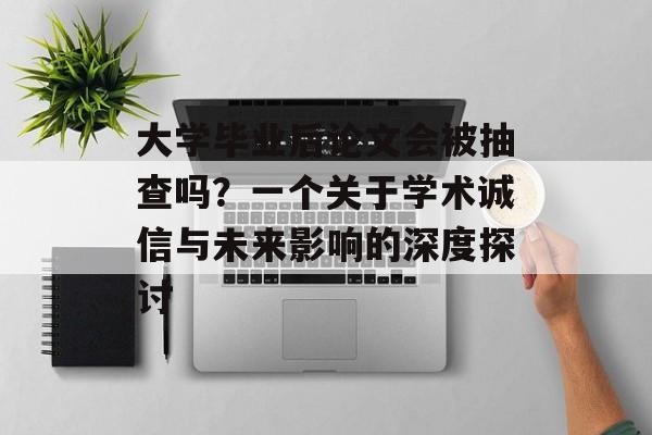 大学毕业后论文会被抽查吗？一个关于学术诚信与未来影响的深度探讨