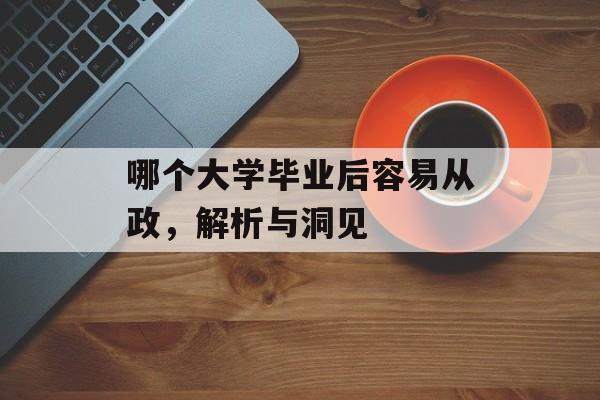 哪个大学毕业后容易从政,解析与洞见 哪个大学毕业后容易从政,解析与洞见