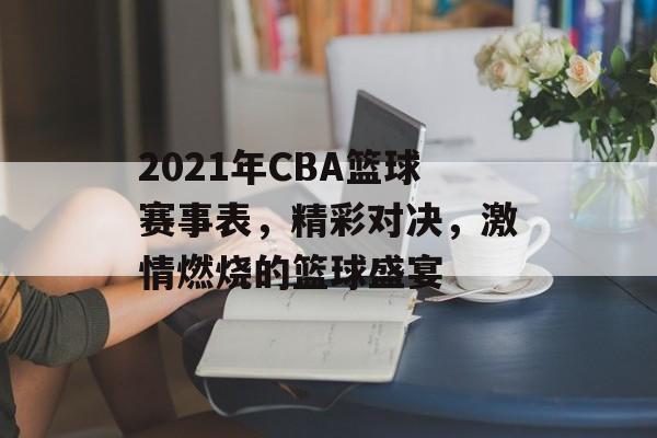 2021年CBA篮球赛事表,精彩对决,激情燃烧的篮球盛宴 2021年CBA篮球赛事表,精彩对决,激情燃烧的篮球盛宴