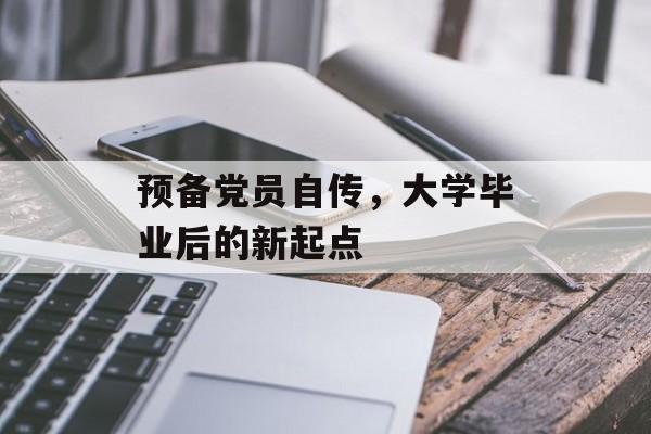预备党员自传,大学毕业后的新起点 预备党员自传,大学毕业后的新起点