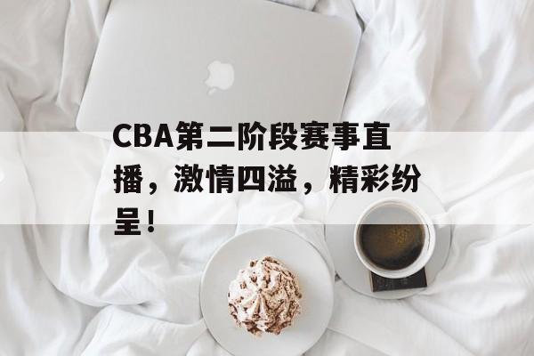 CBA第二阶段赛事直播,激情四溢,精彩纷呈! CBA第二阶段赛事直播,激情四溢,精彩纷呈!