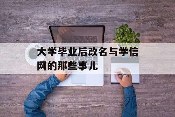 大学毕业后改名与学信网的那些事儿 大学毕业后改名与学信网的那些事儿