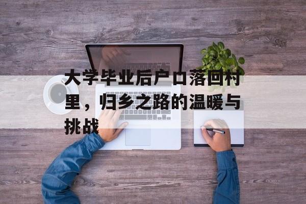 大学毕业后户口落回村里,归乡之路的温暖与挑战 大学毕业后户口落回村里,归乡之路的温暖与挑战