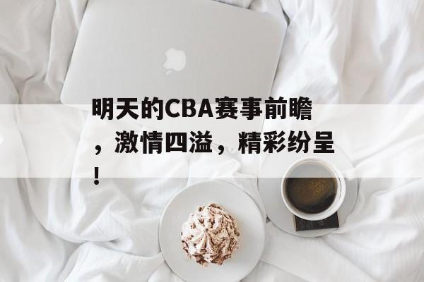 明天的CBA赛事前瞻，激情四溢，精彩纷呈！