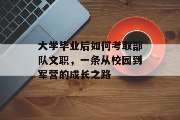 大学毕业后如何考取部队文职，一条从校园到军营的成长之路