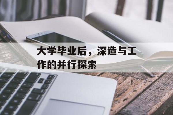 大学毕业后,深造与工作的并行探索 大学毕业后,深造与工作的并行探索