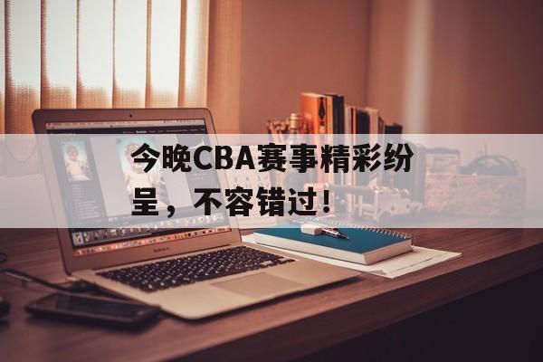 今晚CBA赛事精彩纷呈,不容错过! 今晚CBA赛事精彩纷呈,不容错过!