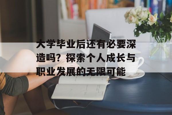 大学毕业后还有必要深造吗?探索个人成长与职业发展的无限可能 大学毕业后还有必要深造吗?探索个人成长与职业发展的无限可能