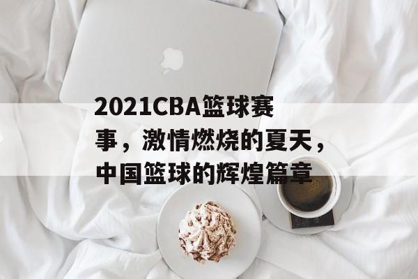 2021CBA篮球赛事,激情燃烧的夏天,中国篮球的辉煌篇章 2021CBA篮球赛事,激情燃烧的夏天,中国篮球的辉煌篇章