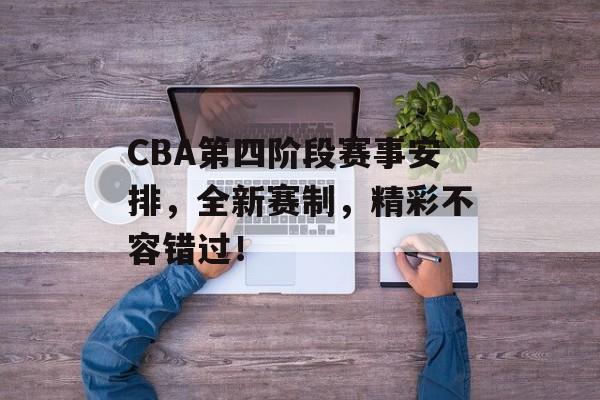 CBA第四阶段赛事安排,全新赛制,精彩不容错过! CBA第四阶段赛事安排,全新赛制,精彩不容错过!