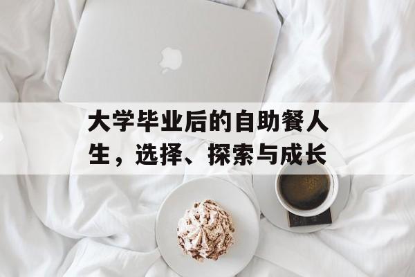 大学毕业后的自助餐人生,选择、探索与成长 大学毕业后的自助餐人生,选择、探索与成长