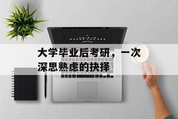 大学毕业后考研,一次深思熟虑的抉择 大学毕业后考研,一次深思熟虑的抉择