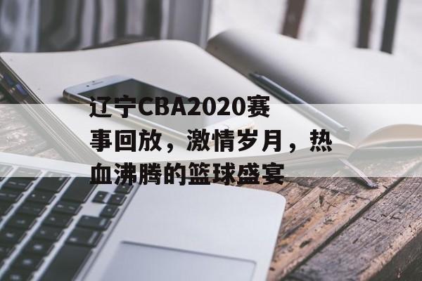 辽宁CBA2020赛事回放,激情岁月,热血沸腾的篮球盛宴 辽宁CBA2020赛事回放,激情岁月,热血沸腾的篮球盛宴