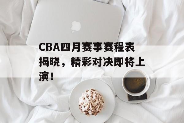 CBA四月赛事赛程表揭晓,精彩对决即将上演! CBA四月赛事赛程表揭晓,精彩对决即将上演!