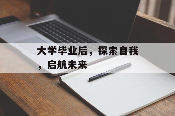 大学毕业后，探索自我，启航未来