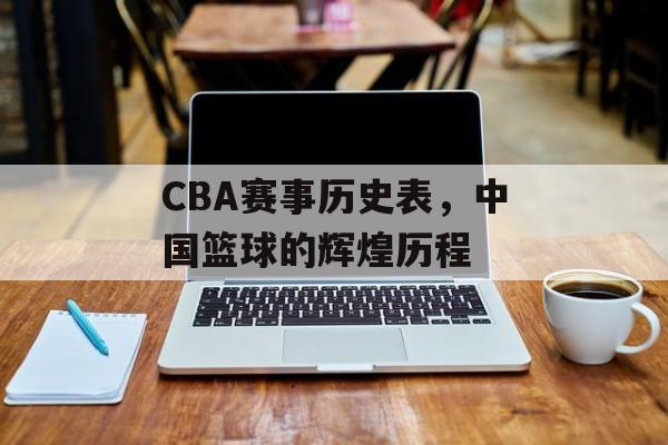 CBA赛事历史表,中国篮球的辉煌历程 CBA赛事历史表,中国篮球的辉煌历程