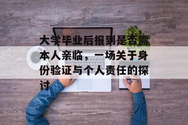 大学毕业后报到是否需本人亲临,一场关于身份验证与个人责任的探讨 大学毕业后报到是否需本人亲临,一场关于身份验证与个人责任的探讨
