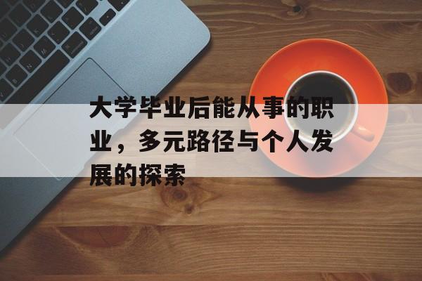 大学毕业后能从事的职业,多元路径与个人发展的探索 大学毕业后能从事的职业,多元路径与个人发展的探索