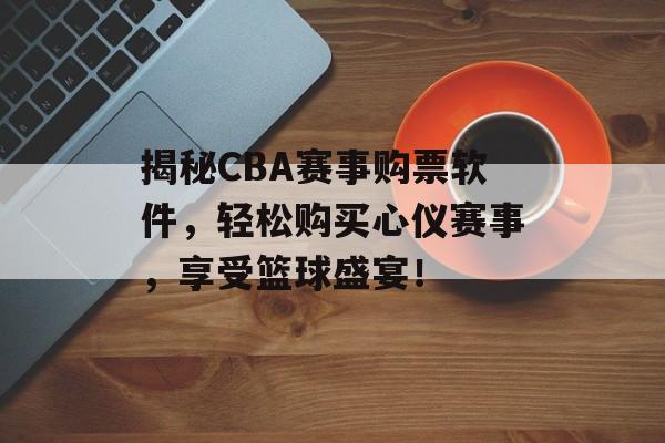 揭秘CBA赛事购票软件,轻松购买心仪赛事,享受篮球盛宴! 揭秘CBA赛事购票软件,轻松购买心仪赛事,享受篮球盛宴!