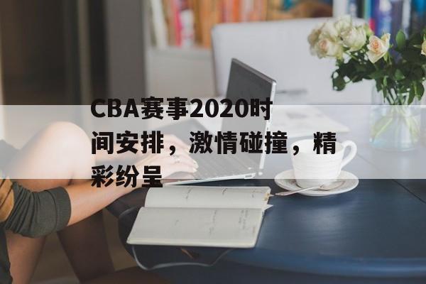 CBA赛事2020时间安排,激情碰撞,精彩纷呈 CBA赛事2020时间安排,激情碰撞,精彩纷呈