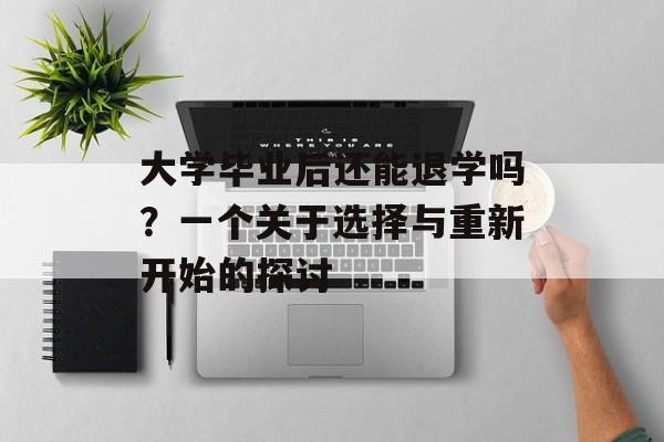 大学毕业后还能退学吗？一个关于选择与重新开始的探讨