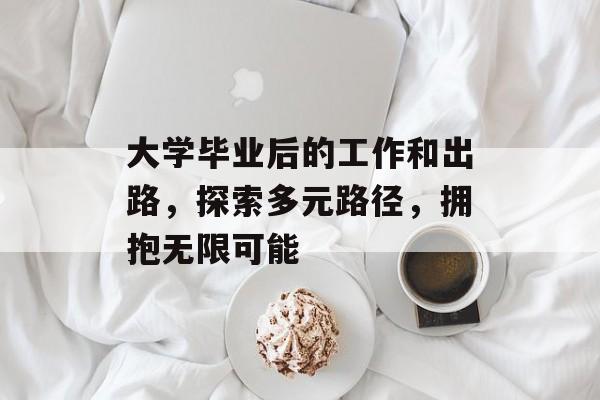 大学毕业后的工作和出路,探索多元路径,拥抱无限可能 大学毕业后的工作和出路,探索多元路径,拥抱无限可能
