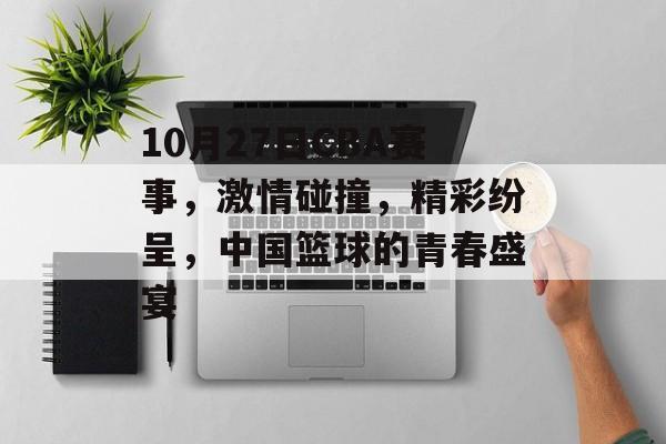 10月27日CBA赛事,激情碰撞,精彩纷呈,中国篮球的青春盛宴 10月27日CBA赛事,激情碰撞,精彩纷呈,中国篮球的青春盛宴