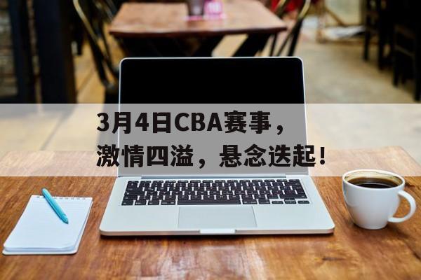 3月4日CBA赛事,激情四溢,悬念迭起! 3月4日CBA赛事,激情四溢,悬念迭起!
