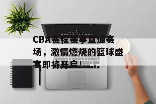 CBA赛程赛事直通赛场,激情燃烧的篮球盛宴即将开启! CBA赛程赛事直通赛场,激情燃烧的篮球盛宴即将开启!