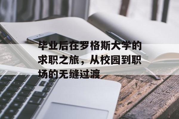 毕业后在罗格斯大学的求职之旅,从校园到职场的无缝过渡 毕业后在罗格斯大学的求职之旅,从校园到职场的无缝过渡
