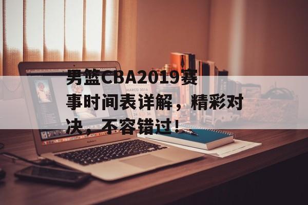 男篮CBA2019赛事时间表详解,精彩对决,不容错过! 男篮CBA2019赛事时间表详解,精彩对决,不容错过!