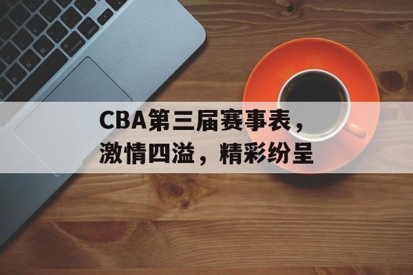 CBA第三届赛事表，激情四溢，精彩纷呈