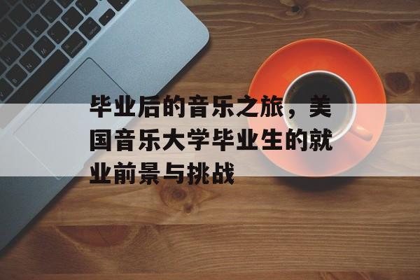 毕业后的音乐之旅，美国音乐大学毕业生的就业前景与挑战