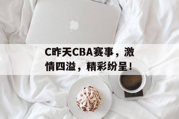 C昨天CBA赛事，激情四溢，精彩纷呈！