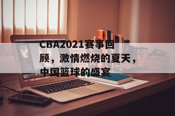 CBA2021赛事回顾,激情燃烧的夏天,中国篮球的盛宴 CBA2021赛事回顾,激情燃烧的夏天,中国篮球的盛宴