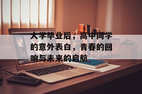大学毕业后，高中同学的意外表白，青春的回响与未来的启航