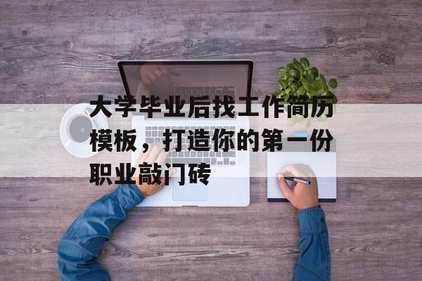 大学毕业后找工作简历模板,打造你的第一份职业敲门砖 大学毕业后找工作简历模板,打造你的第一份职业敲门砖