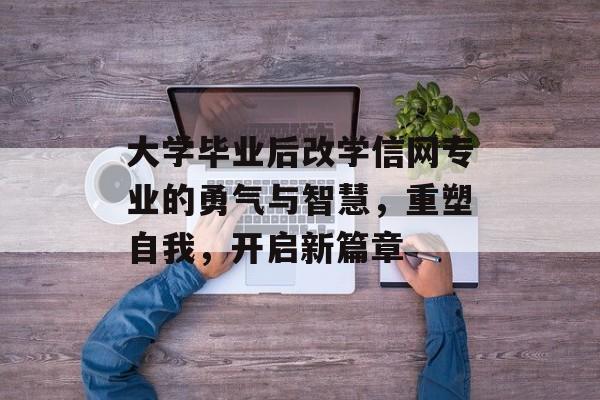 大学毕业后改学信网专业的勇气与智慧,重塑自我,开启新篇章 大学毕业后改学信网专业的勇气与智慧,重塑自我,开启新篇章