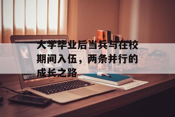 大学毕业后当兵与在校期间入伍,两条并行的成长之路 大学毕业后当兵与在校期间入伍,两条并行的成长之路