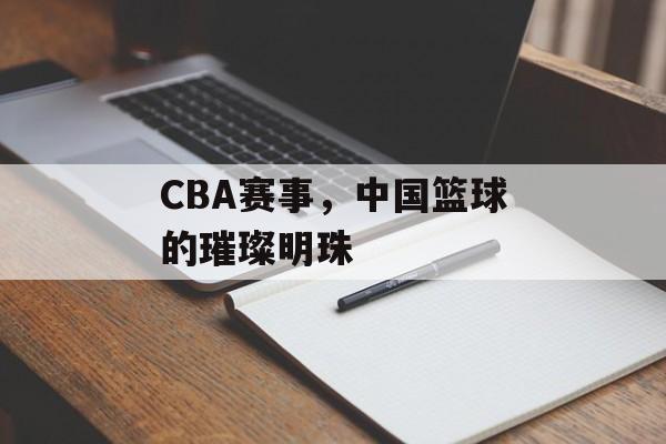 CBA赛事,中国篮球的璀璨明珠 CBA赛事,中国篮球的璀璨明珠