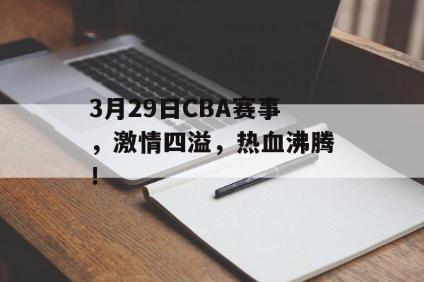 3月29日CBA赛事,激情四溢,热血沸腾! 3月29日CBA赛事,激情四溢,热血沸腾!
