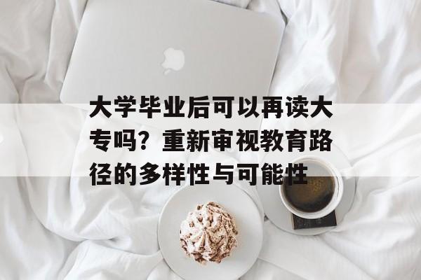 大学毕业后可以再读大专吗？重新审视教育路径的多样性与可能性